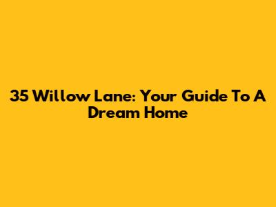 35 Willow Lane: Your Guide To A Dream Home