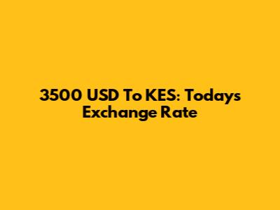 3500 USD To KES: Today's Exchange Rate