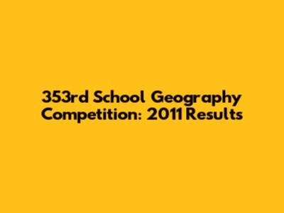 353rd School Geography Competition: 2011 Results