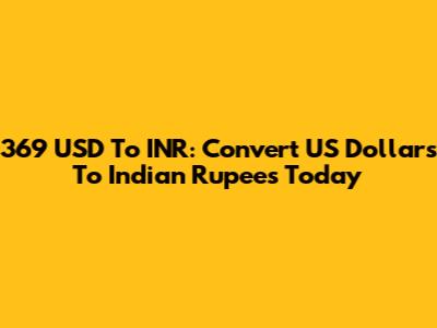 369 USD To INR: Convert US Dollars To Indian Rupees Today