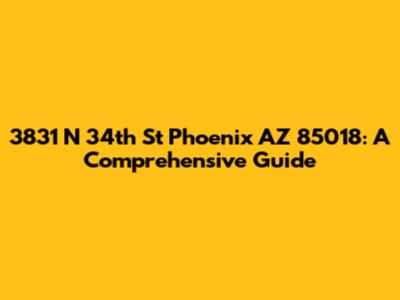 3831 N 34th St Phoenix AZ 85018: A Comprehensive Guide