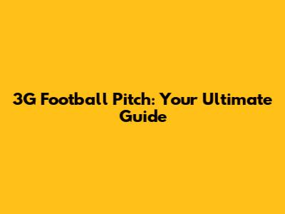 3G Football Pitch: Your Ultimate Guide