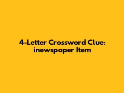 4-Letter Crossword Clue: "inewspaper Item"