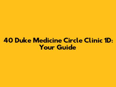 40 Duke Medicine Circle Clinic 1D: Your Guide