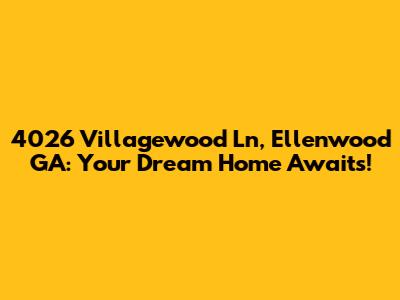 4026 Villagewood Ln, Ellenwood GA: Your Dream Home Awaits!