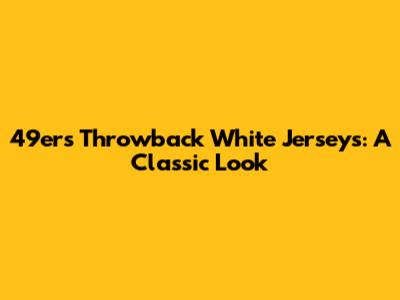 49ers Throwback White Jerseys: A Classic Look