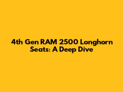 4th Gen RAM 2500 Longhorn Seats: A Deep Dive