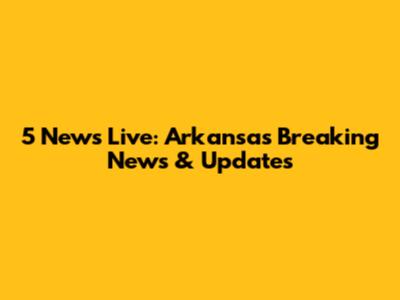 5 News Live: Arkansas Breaking News & Updates
