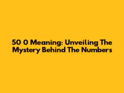 50 0 Meaning: Unveiling The Mystery Behind The Numbers