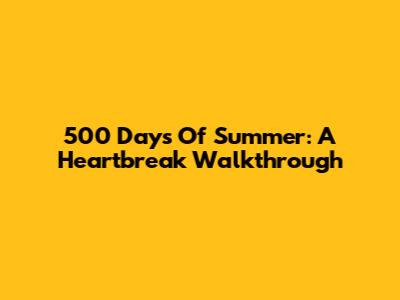 500 Days Of Summer: A Heartbreak Walkthrough