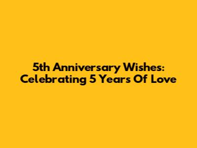 5th Anniversary Wishes: Celebrating 5 Years Of Love