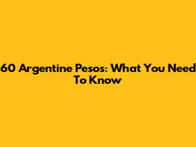 60 Argentine Pesos: What You Need To Know