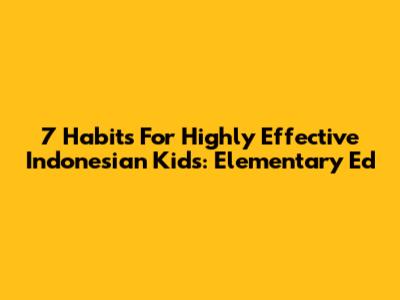 7 Habits For Highly Effective Indonesian Kids: Elementary Ed
