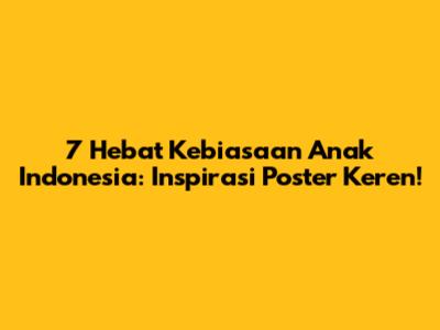 7 Hebat Kebiasaan Anak Indonesia: Inspirasi Poster Keren!
