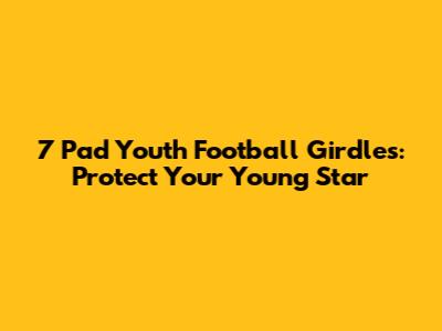 7 Pad Youth Football Girdles: Protect Your Young Star
