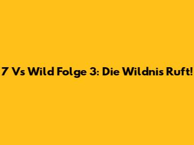 7 Vs Wild Folge 3: Die Wildnis Ruft!