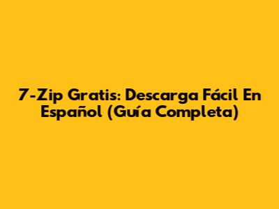 7-Zip Gratis: Descarga Fácil En Español (Guía Completa)
