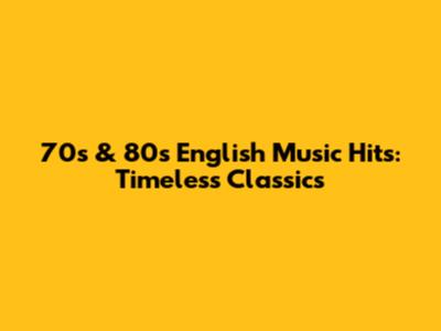 70s & 80s English Music Hits: Timeless Classics