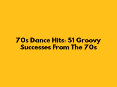 70s Dance Hits: 51 Groovy Successes From The 70s