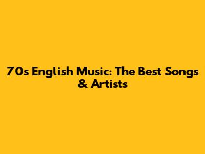 70s English Music: The Best Songs & Artists