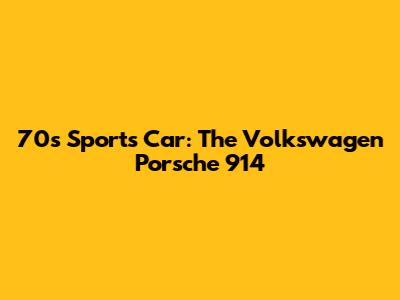 70s Sports Car: The Volkswagen Porsche 914