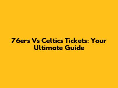 76ers Vs Celtics Tickets: Your Ultimate Guide