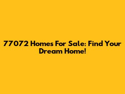 77072 Homes For Sale: Find Your Dream Home!