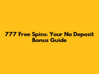 777 Free Spins: Your No Deposit Bonus Guide