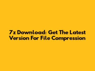 7z Download: Get The Latest Version For File Compression