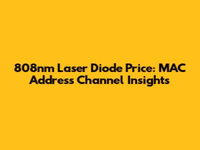 808nm Laser Diode Price: MAC Address Channel Insights