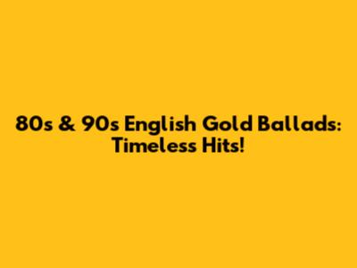 80s & 90s English Gold Ballads: Timeless Hits!