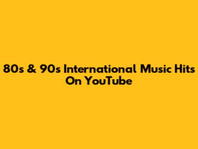 80s & 90s International Music Hits On YouTube
