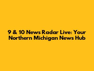 9 & 10 News Radar Live: Your Northern Michigan News Hub