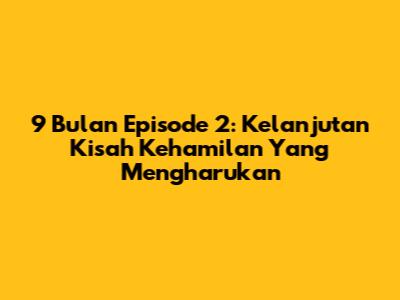 9 Bulan Episode 2: Kelanjutan Kisah Kehamilan Yang Mengharukan