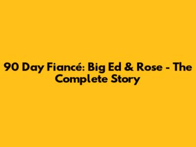 90 Day Fiancé: Big Ed & Rose - The Complete Story