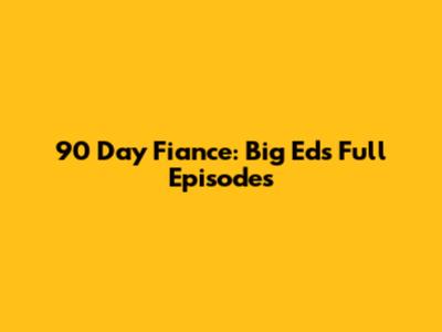 90 Day Fiance: Big Ed's Full Episodes