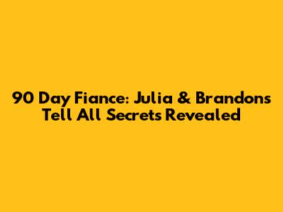90 Day Fiance: Julia & Brandon's Tell All Secrets Revealed
