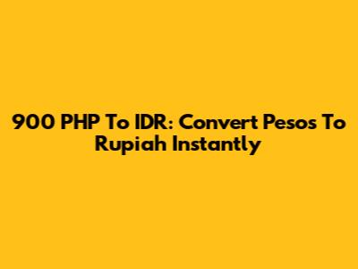 900 PHP To IDR: Convert Pesos To Rupiah Instantly