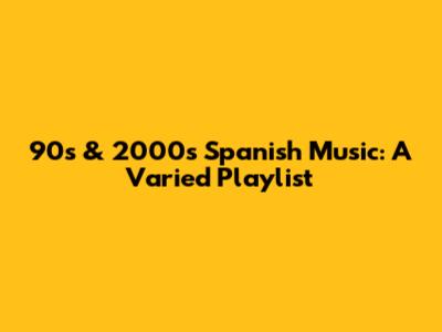 90s & 2000s Spanish Music: A Varied Playlist