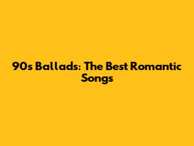 90s Ballads: The Best Romantic Songs