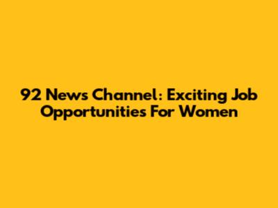 92 News Channel: Exciting Job Opportunities For Women