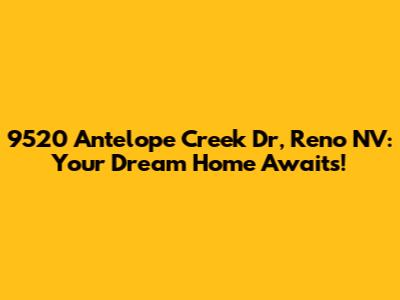 9520 Antelope Creek Dr, Reno NV: Your Dream Home Awaits!
