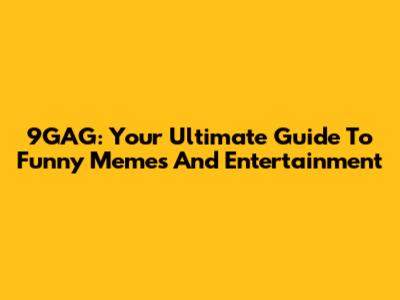 9GAG: Your Ultimate Guide To Funny Memes And Entertainment