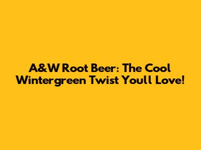 A&W Root Beer: The Cool Wintergreen Twist You'll Love!