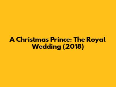 A Christmas Prince: The Royal Wedding (2018)