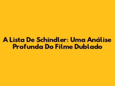 A Lista De Schindler: Uma Análise Profunda Do Filme Dublado