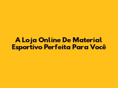 A Loja Online De Material Esportivo Perfeita Para Você