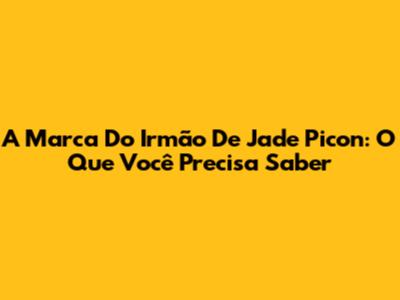 A Marca Do Irmão De Jade Picon: O Que Você Precisa Saber