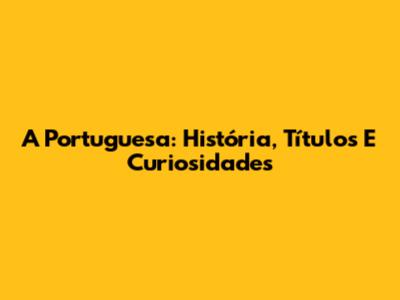 A Portuguesa: História, Títulos E Curiosidades