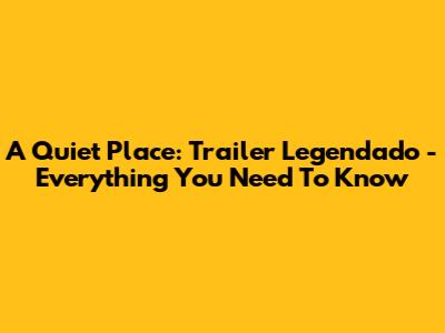 A Quiet Place: Trailer Legendado - Everything You Need To Know